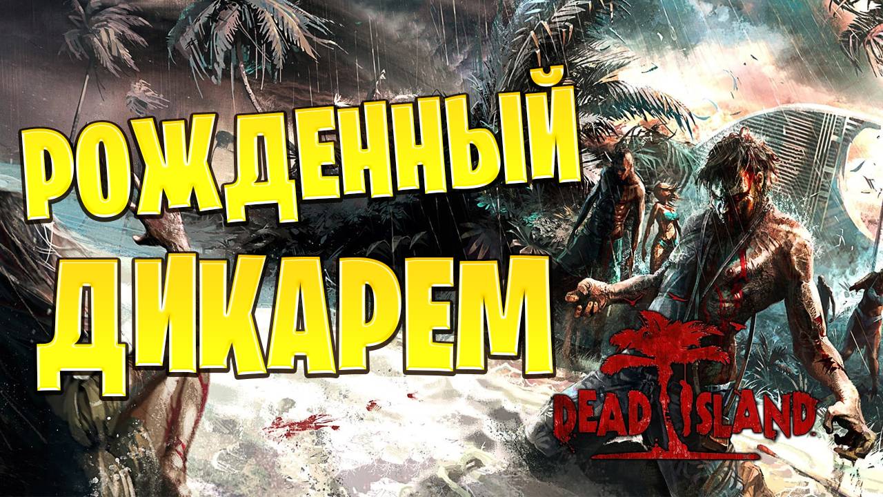 РОЖДЕННЫЙ ДИКАРЕМ | Dead Island | #6