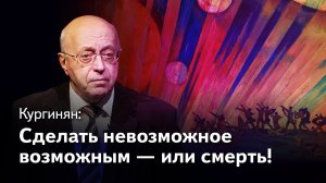 Кургинян: Или невозможное возможно — или смерть