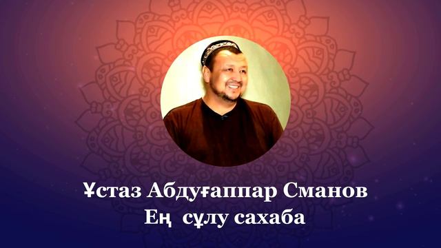 ЕҢ СҰЛУ САХАБА | ҰСТАЗ АБДУҒАППАР СМАНОВ
