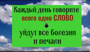 Всего 1 слово произносите каждй день - уйдут болезни и печали