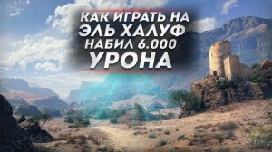 КАК ИГРАТЬ НА ЭЛЬ-ХАЛУФ — НАБИЛ 6.000 УРОНА ● МИР ТАНКОВ / WoT советы wot