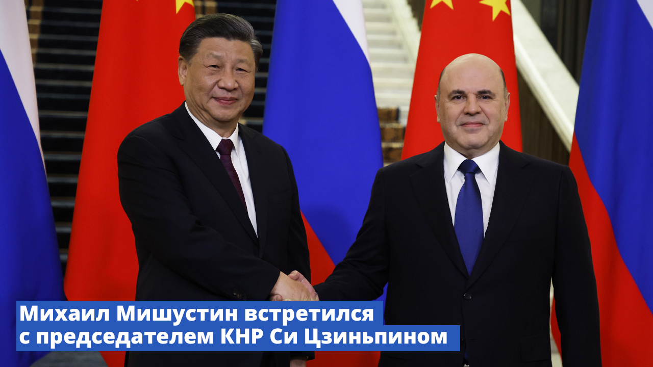 Михаил Мишустин встретился с председателем КНР Си Цзиньпином