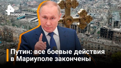 Путин: в Мариуполе нет боевых действий / Новости РЕН
