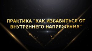 ПРАКТИКА "КАК ИЗБАВИТЬСЯ ОТ ВНУТРЕННЕГО НАПРЯЖЕНИЯ"