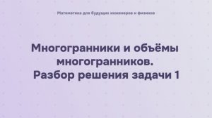 Многогранники и объёмы многогранников. Разбор решения задачи 1