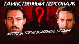 Все знают, но никто не видел: Ключевой и таинственный персонаж в "Место встречи изменить нельзя"