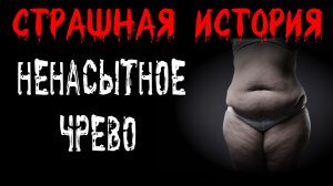 НЕНАСЫТНОЕ ЧРЕВО † Страшные истории на ночь † Жуткий рассказ .mp4