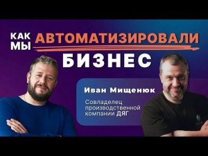 Как автоматизировать бизнес_ Интервью с клиентом. История компании ДЯГ