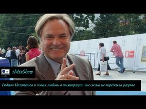 Родион Нахапетов и новая любовь в иммиграции, бывшая жена не пережила разрыв