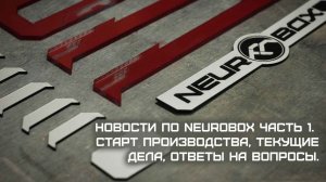 Новости по NEUROBOX часть 1. Старт производства, текущие дела, ответы на вопросы.