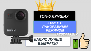 ТОП-5. 🎦Лучшие камеры с поддержкой панорамного режима (360°). Рейтинг 2024🔥. Какую лучше выбрать?