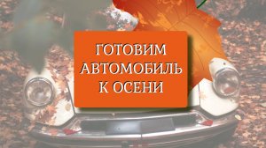Готовим автомобиль к осени!