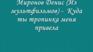Миронов Денис Из мультфильмов    Куда ты тропинка меня привела