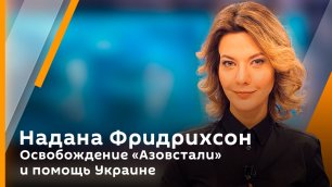 Надана Фридрихсон. Освобождение «Азовстали» и помощь Украине