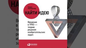 Генрих Альтшуллер – Найти идею. Введение в ТРИЗ – теорию решения изобретательских задач.