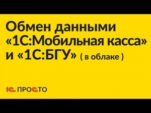 Инструкция по настройке обмена данными между «1С:БГУ» (в облаке) и «1С:Мобильная касса»
