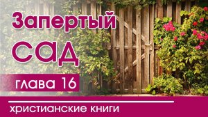 Христианская Аудиокнига "Запертый сад" 16 часть. Детские христианские рассказы