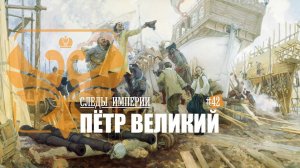 СЛЕДЫ ИМПЕРИИ: ПЁТР ВЕЛИКИЙ. ПЕРВЫЙ ИМПЕРАТОР ВСЕРОССИЙСКИЙ И ВЕЛИКИЙ РЕФОРМАТОР