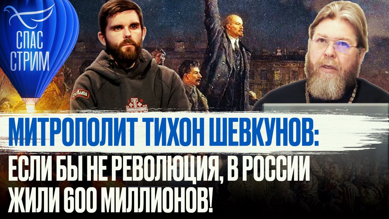 МИТРОПОЛИТ ТИХОН ШЕВКУНОВ: ЕСЛИ БЫ НЕ РЕВОЛЮЦИЯ В РОССИИ ЖИЛИ 600 МИЛЛИОНОВ!