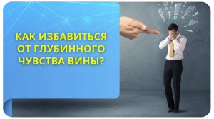 Как избавиться от глубинного чувства вины?