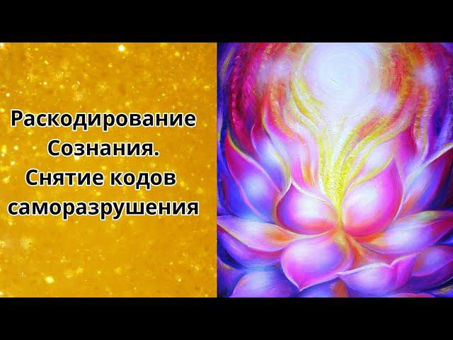 Раскодирование Сознания Снятие кодов саморазрушения