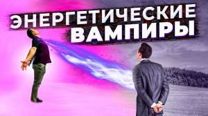 ЭНЕРГЕТИЧЕСКИЕ ВАМПИРЫ и НЕХВАТКА ЭНЕРГИИ. Как распознать и избавиться от энерговампиров.