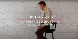 ЕГОР ТРОФИМОВ - "Королева вдохновения" (С. МИХАЙЛОВ СOVER)