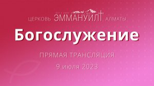 Богослужение 9 июля 2023 – Церковь Эммануил г. Алматы (прямая трансляция)