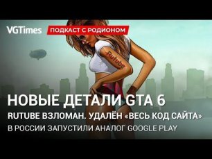 Новые детали GTA 6, хакеры удалили Rutube, параллельный импорт консолей в Россию