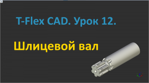 ?T-Flex CAD. Урок 12. Создание 3D-модели шлицевого вала.