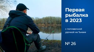 № 26 / Первая рыбалка в 2023 году / Первая рыба / Река Тьмака / Тверь