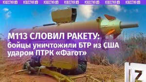 Расчет ПТРК «Фагот» уничтожил бронетранспортер М113 американского производства в зоне СВО / Известия