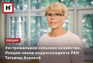 ЭКСТРЕМАЛЬНОЕ СЕЛЬСКОЕ ХОЗЯЙСТВО. ЛЕКЦИЯ ЧЛЕНА-КОРРЕСПОНДЕНТА РАН ТАТЬЯНЫ АСЕЕВОЙ