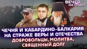 ЧЕЧНЯ И КАБАРДИНО-БАЛКАРИЯ НА СТРАЖЕ ВЕРЫ И ОТЕЧЕСТВА. ДОБРОВОЛЬЦЫ, МОЛИТВА, СВЯЩЕННЫЙ ДОЛГ.