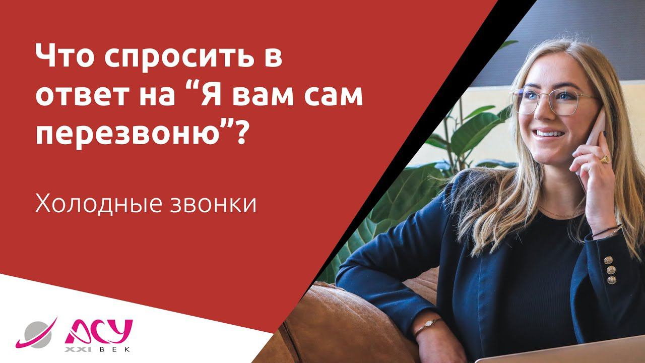 Что спросить в ответ на возражение "Я сам вам перезвоню". Холодный звонок АСУ 21 Век смотреть онлайн