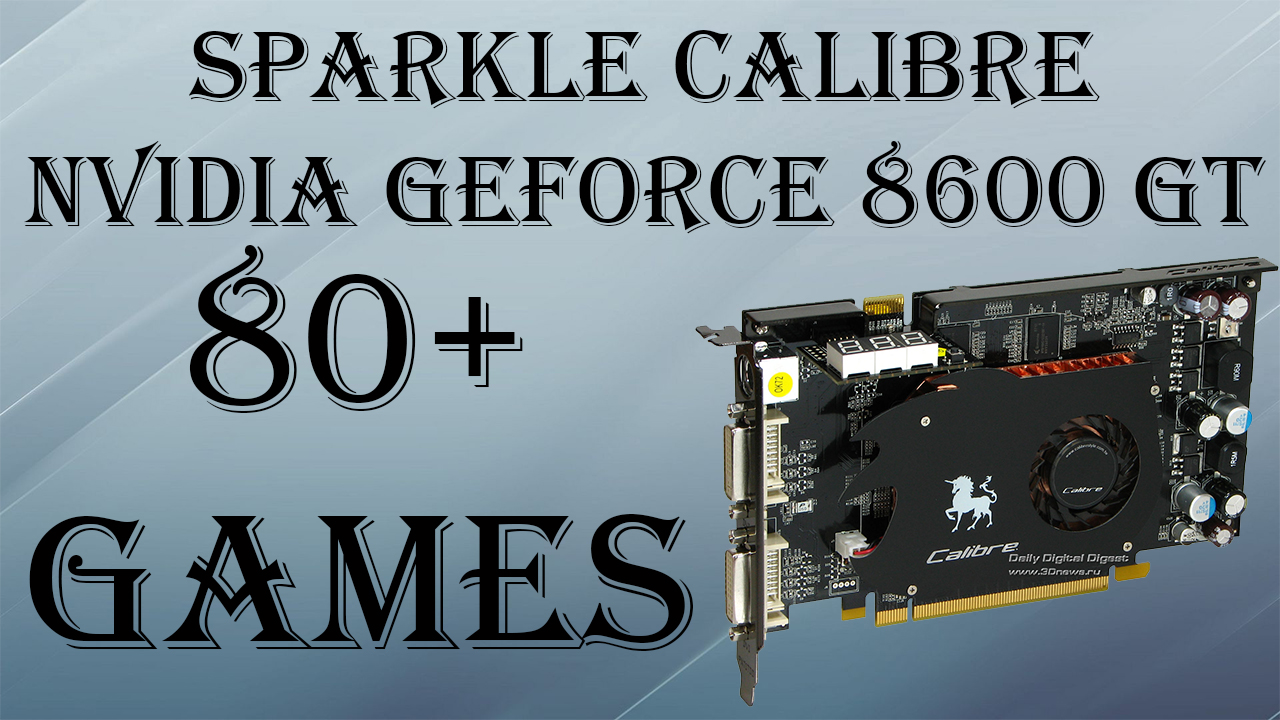 Привет из 2007 года! Sparkle Calibre Nvidia Geforce 8600 GT 512mb в огромном множестве игр!