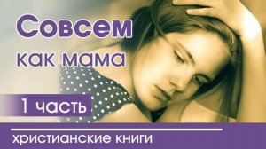 ?ОЧЕНЬ ИНТЕРЕСНЫЙ РАССКАЗ "Совсем как мама" | Интересный христианский рассказ
