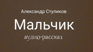 Мальчик. Аудио-рассказ. Автор Александр Стуликов.