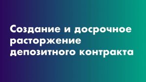 Создание и досрочное расторжение депозитного контракта