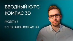 Вводный курс Компас-3D. Модуль 1. Урок 1 - Что такое Компас 3Д