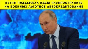 СРОЧНО!!! Путин поддержал идею распространить на военных льготное автокредитование