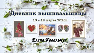 Дневник вышивальщицы 4/2023 (13-19 марта)