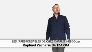 LES IRRESPONSABLES DE CHEZ CHARLIE HEBDO - Raphaël Zacharie de IZARRA