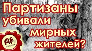 Партизаны убивали мирных жителей?