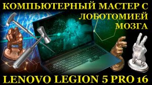 Компьютерный мастер с лоботомией, новый игровой Lenovo Legion 5 PRO 16, и ближайший сервис...