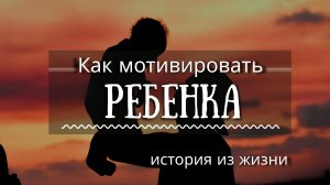 Как мотивировать ребенка? История из личного опыта!