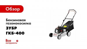Обзор: Бензиновая газонокосилка Зубр МАСТЕР ГКБ-400