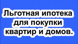 Льготная ипотека для покупки квартир и домов.