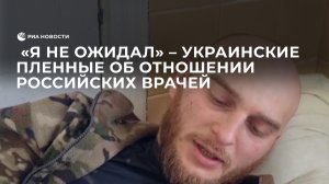 Украинские пленные об отношении российских врачей