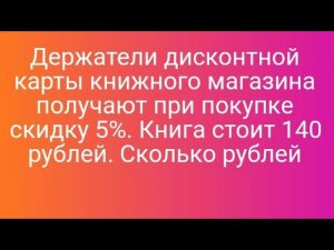 Держатели дисконтной карты книжного магазина получают при покупке скидку 5%. Книга стоит 140 рублей.